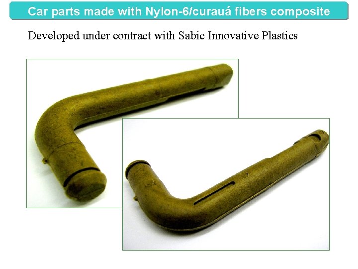 Car parts made with Nylon-6/curauá fibers composite Developed under contract with Sabic Innovative Plastics