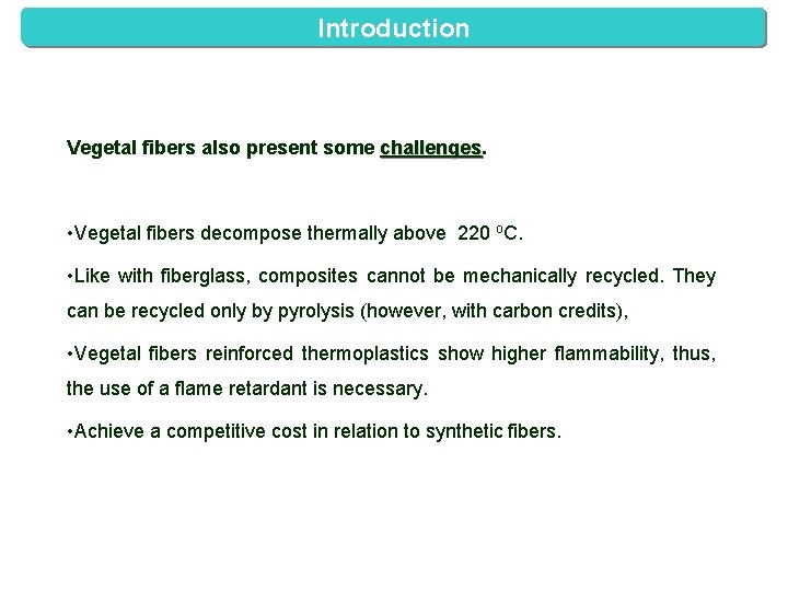 Introduction Vegetal fibers also present some challenges • Vegetal fibers decompose thermally above 220