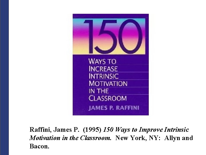 Raffini, James P. (1995) 150 Ways to Improve Intrinsic Motivation in the Classroom. New