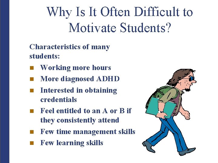 Why Is It Often Difficult to Motivate Students? Characteristics of many students: n Working
