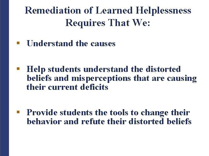 Remediation of Learned Helplessness Requires That We: § Understand the causes § Help students