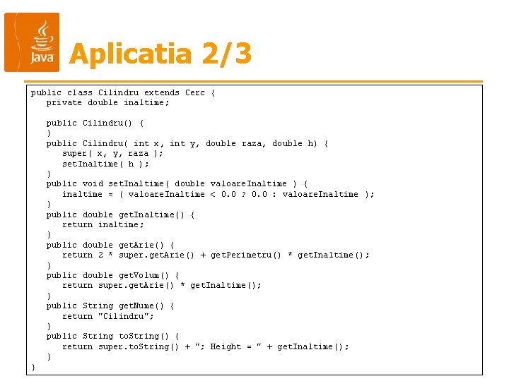 Aplicatia 2/3 public class Cilindru extends Cerc { private double inaltime; public Cilindru() { Aplicatia 2/3 public class Cilindru extends Cerc { private double inaltime; public Cilindru() {