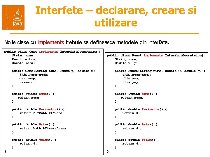 Interfete – declarare, creare si utilizare Noile clase cu implements trebuie sa defineasca metodele Interfete – declarare, creare si utilizare Noile clase cu implements trebuie sa defineasca metodele