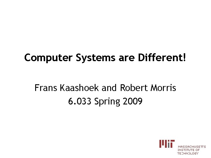 Computer Systems are Different! Frans Kaashoek and Robert Morris 6. 033 Spring 2009 