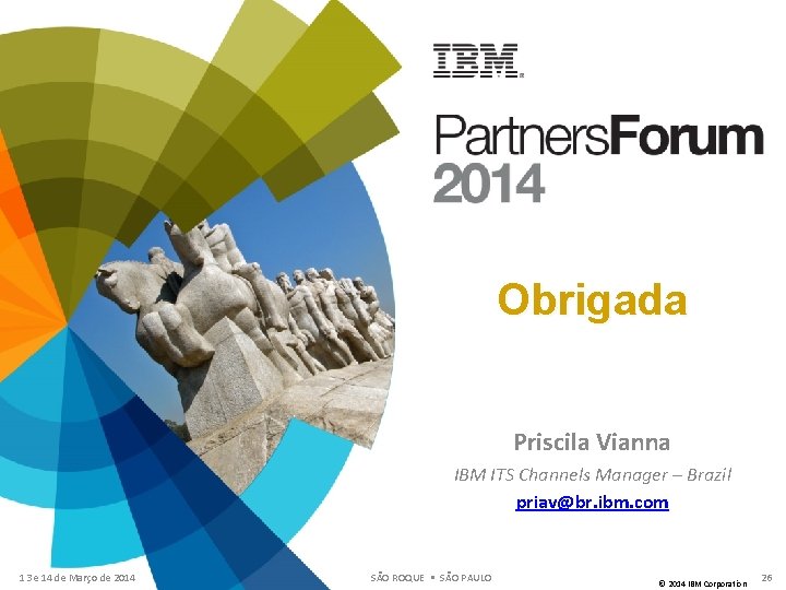 Obrigada Priscila Vianna IBM ITS Channels Manager – Brazil priav@br. ibm. com 13 e