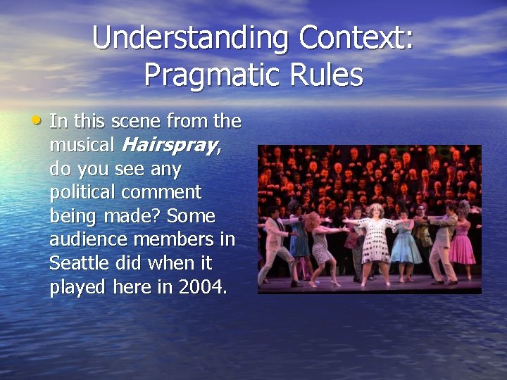 Understanding Context: Pragmatic Rules • In this scene from the musical Hairspray, do you