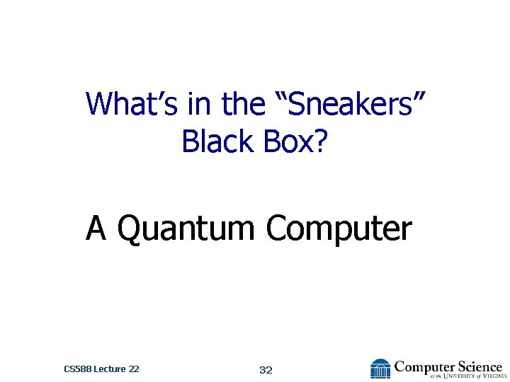 What’s in the “Sneakers” Black Box? A Quantum Computer CS 588 Lecture 22 32