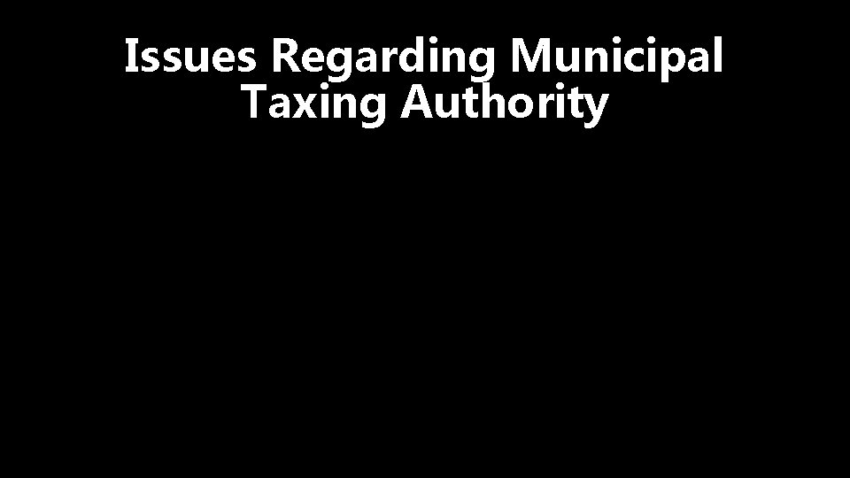 Issues Regarding Municipal Taxing Authority 
