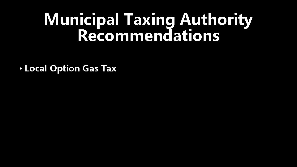 Municipal Taxing Authority Recommendations • Local Option Gas Tax 