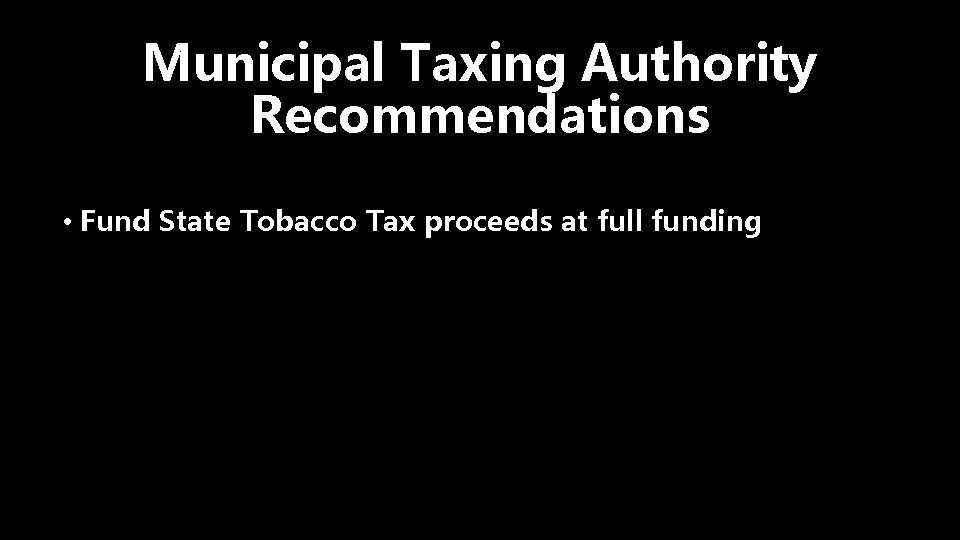 Municipal Taxing Authority Recommendations • Fund State Tobacco Tax proceeds at full funding 
