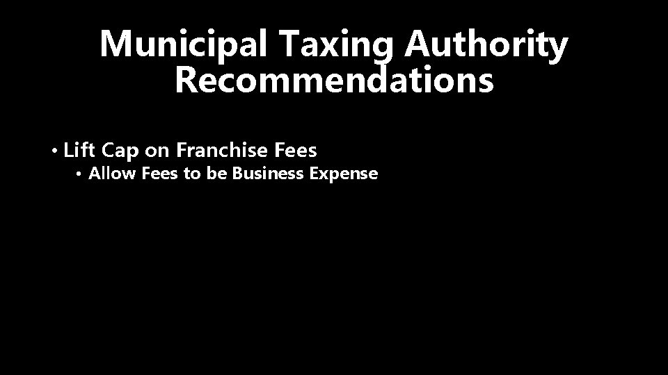 Municipal Taxing Authority Recommendations • Lift Cap on Franchise Fees • Allow Fees to
