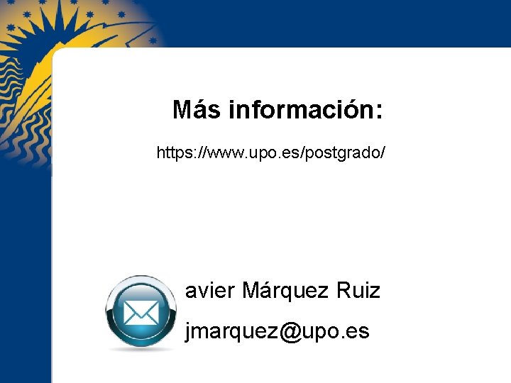 Más información: https: //www. upo. es/postgrado/ Javier Márquez Ruiz jmarquez@upo. es 