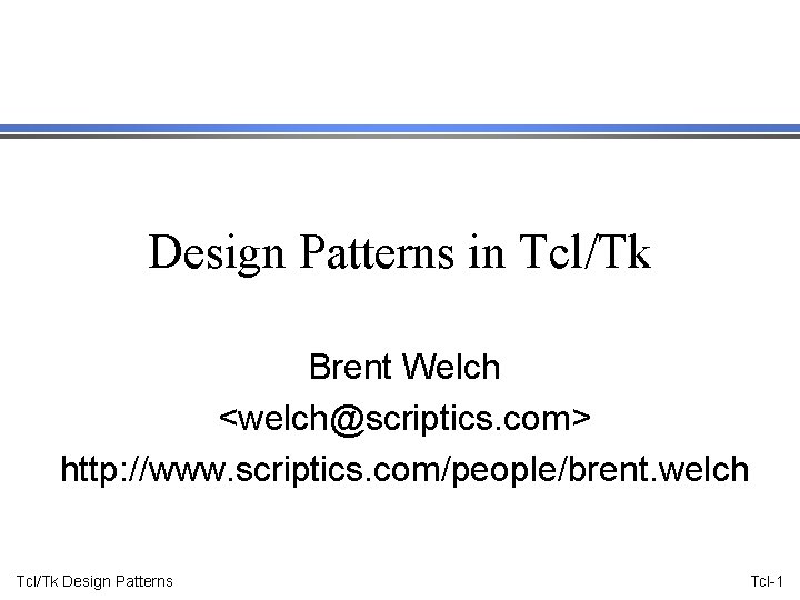 Design Patterns in Tcl/Tk Brent Welch <welch@scriptics. com> http: //www. scriptics. com/people/brent. welch Tcl/Tk