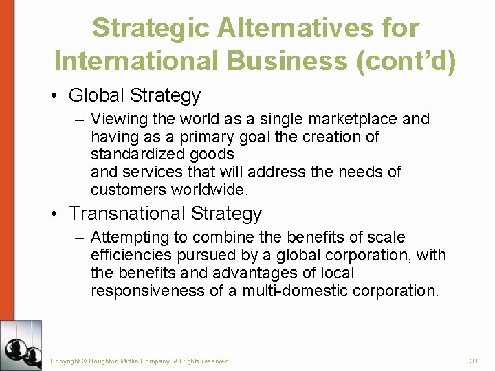 Strategic Alternatives for International Business (cont’d) • Global Strategy – Viewing the world as Strategic Alternatives for International Business (cont’d) • Global Strategy – Viewing the world as