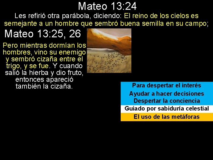 Mateo 13: 24 Les refirió otra parábola, diciendo: El reino de los cielos es