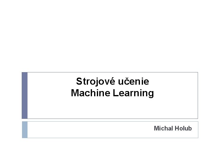 Strojové učenie Machine Learning Michal Holub 