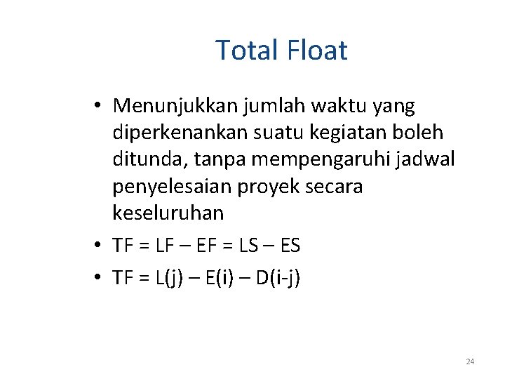 Total Float • Menunjukkan jumlah waktu yang diperkenankan suatu kegiatan boleh ditunda, tanpa mempengaruhi Total Float • Menunjukkan jumlah waktu yang diperkenankan suatu kegiatan boleh ditunda, tanpa mempengaruhi