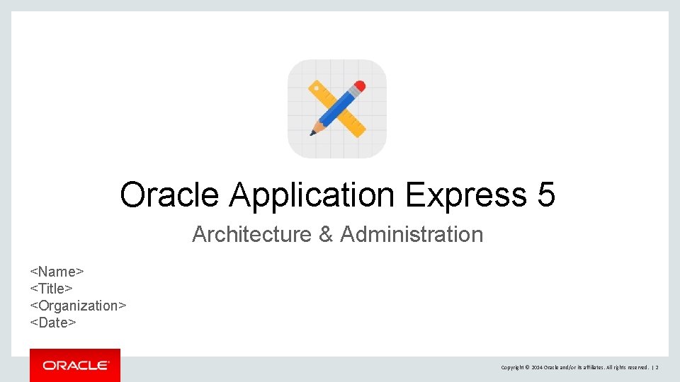 Oracle Application Express 5 Architecture & Administration <Name> <Title> <Organization> <Date> Copyright © 2014 Oracle Application Express 5 Architecture & Administration <Name> <Title> <Organization> <Date> Copyright © 2014
