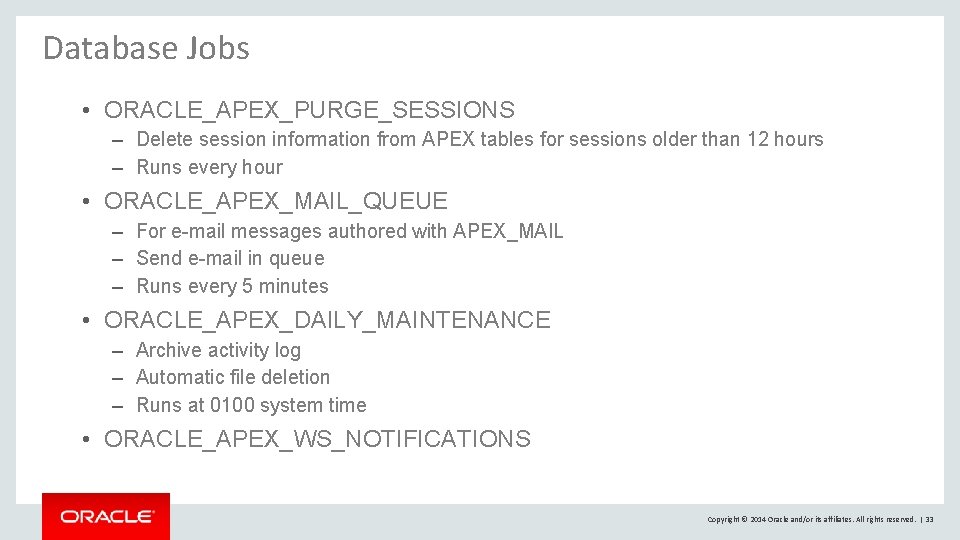Database Jobs • ORACLE_APEX_PURGE_SESSIONS – Delete session information from APEX tables for sessions older Database Jobs • ORACLE_APEX_PURGE_SESSIONS – Delete session information from APEX tables for sessions older