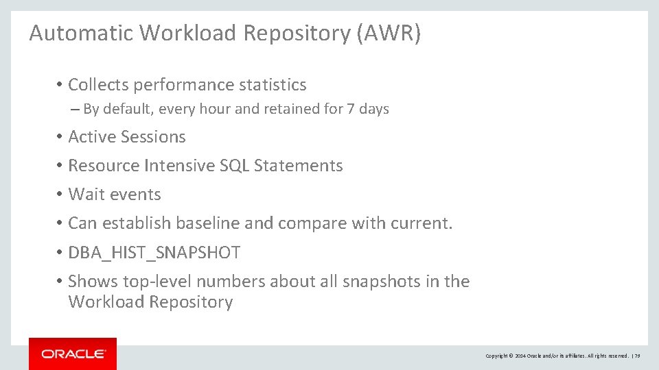 Automatic Workload Repository (AWR) • Collects performance statistics – By default, every hour and Automatic Workload Repository (AWR) • Collects performance statistics – By default, every hour and