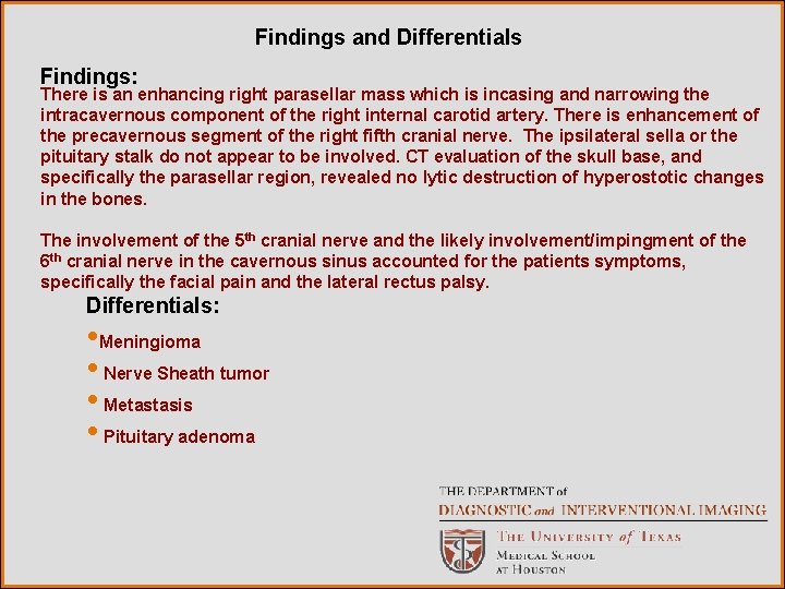 Findings and Differentials Findings: There is an enhancing right parasellar mass which is incasing