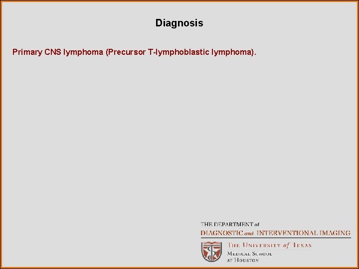 Diagnosis Primary CNS lymphoma (Precursor T-lymphoblastic lymphoma). 