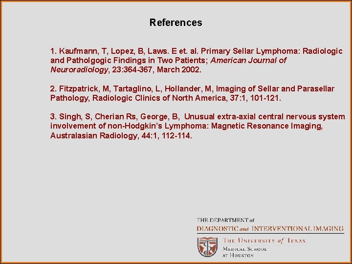 References 1. Kaufmann, T, Lopez, B, Laws. E et. al. Primary Sellar Lymphoma: Radiologic