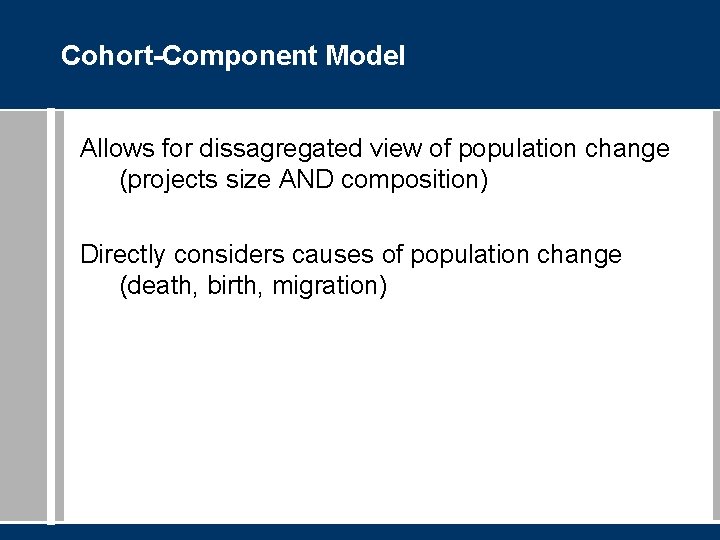 Cohort-Component Model Allows for dissagregated view of population change (projects size AND composition) Directly