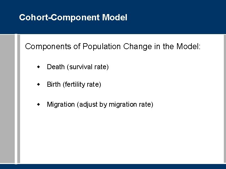 Cohort-Component Model Components of Population Change in the Model: w Death (survival rate) w