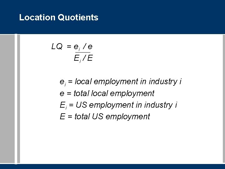 Location Quotients LQ = ei / e Ei / E ei = local employment
