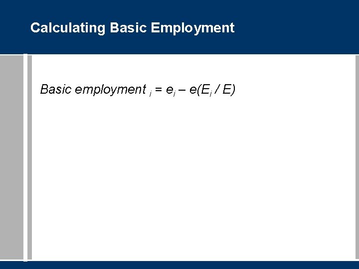Calculating Basic Employment Basic employment i = ei – e(Ei / E) 