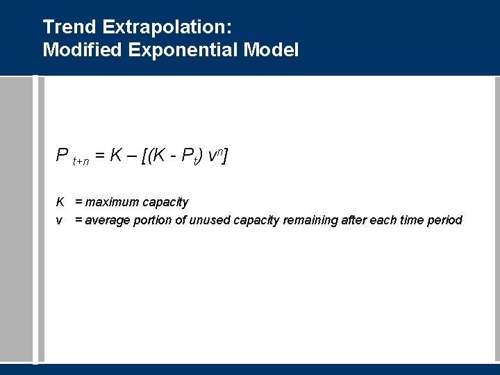 Trend Extrapolation: Modified Exponential Model P t+n = K – [(K - Pt) vn]