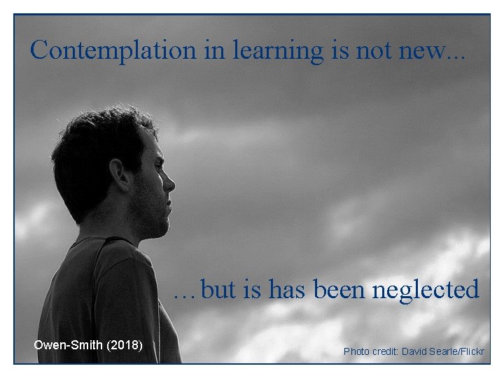 Contemplation in learning is not new. . . …but is has been neglected Owen-Smith