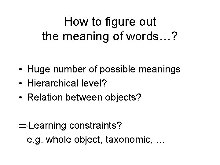How to figure out the meaning of words…? • Huge number of possible meanings How to figure out the meaning of words…? • Huge number of possible meanings