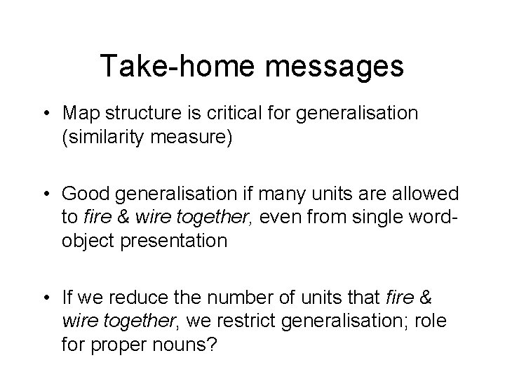 Take-home messages • Map structure is critical for generalisation (similarity measure) • Good generalisation Take-home messages • Map structure is critical for generalisation (similarity measure) • Good generalisation