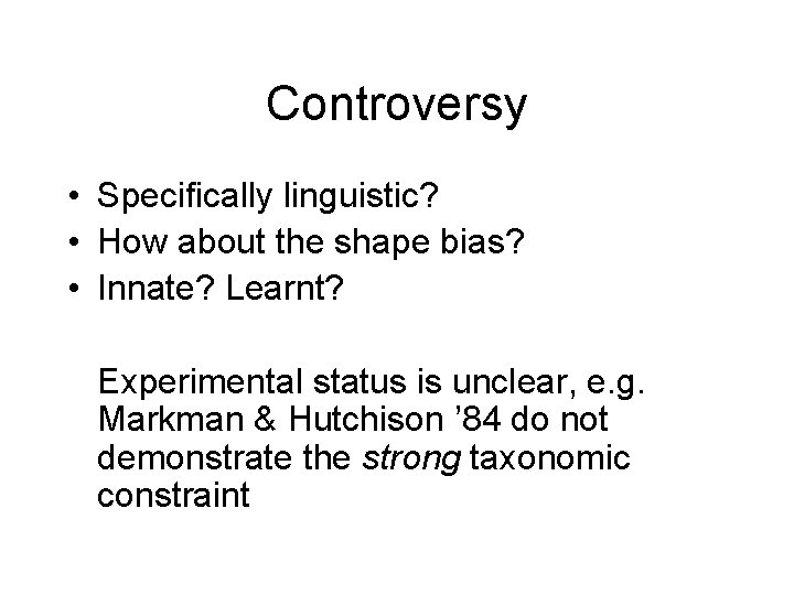 Controversy • Specifically linguistic? • How about the shape bias? • Innate? Learnt? Experimental Controversy • Specifically linguistic? • How about the shape bias? • Innate? Learnt? Experimental