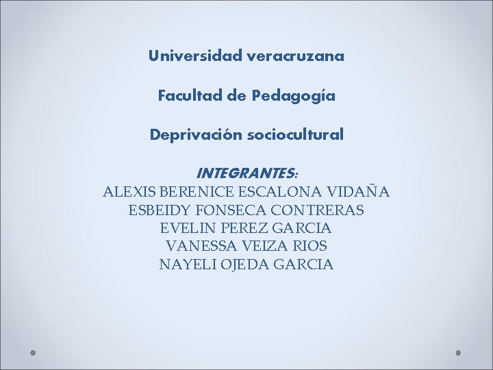 Universidad veracruzana Facultad de Pedagogía Deprivación sociocultural INTEGRANTES: ALEXIS BERENICE ESCALONA VIDAÑA ESBEIDY FONSECA