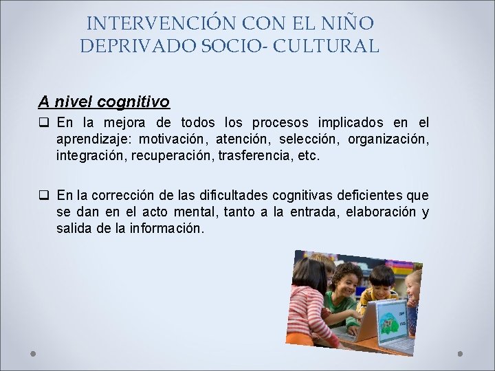 INTERVENCIÓN CON EL NIÑO DEPRIVADO SOCIO- CULTURAL A nivel cognitivo q En la mejora