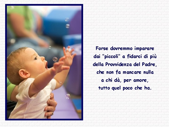 Forse dovremmo imparare dai "piccoli" a fidarci di più della Provvidenza del Padre, che