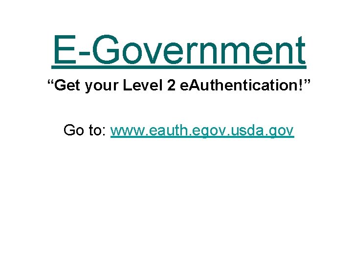 E-Government “Get your Level 2 e. Authentication!” Go to: www. eauth. egov. usda. gov