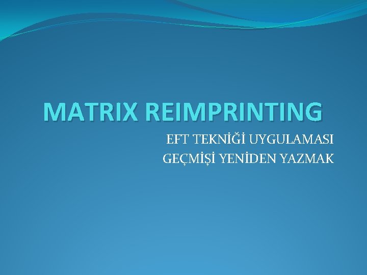 MATRIX REIMPRINTING EFT TEKNİĞİ UYGULAMASI GEÇMİŞİ YENİDEN YAZMAK 