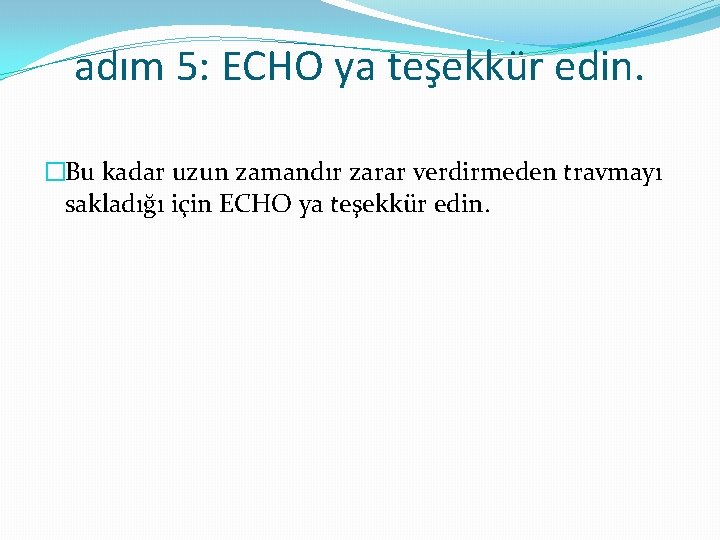 adım 5: ECHO ya teşekkür edin. �Bu kadar uzun zamandır zarar verdirmeden travmayı sakladığı