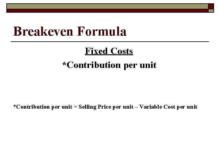 Breakeven Formula Fixed Costs *Contribution per unit = Selling Price per unit – Variable