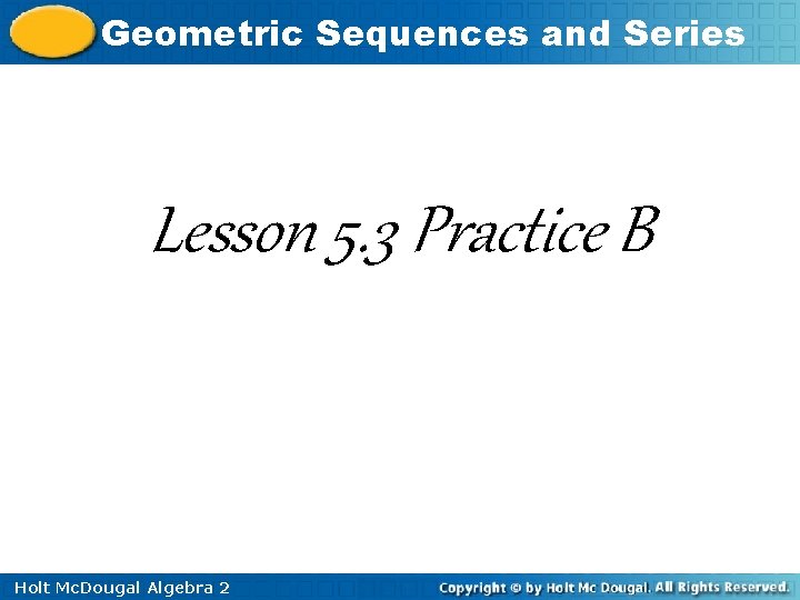 Geometric Sequences and Series Lesson 5. 3 Practice B Holt Mc. Dougal Algebra 2 Geometric Sequences and Series Lesson 5. 3 Practice B Holt Mc. Dougal Algebra 2