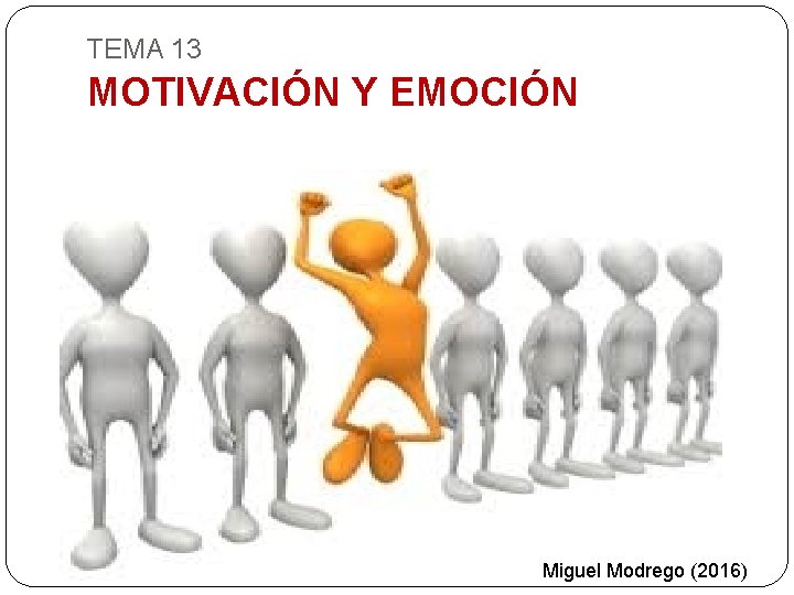 TEMA 13 MOTIVACIÓN Y EMOCIÓN Miguel Modrego (2016) 