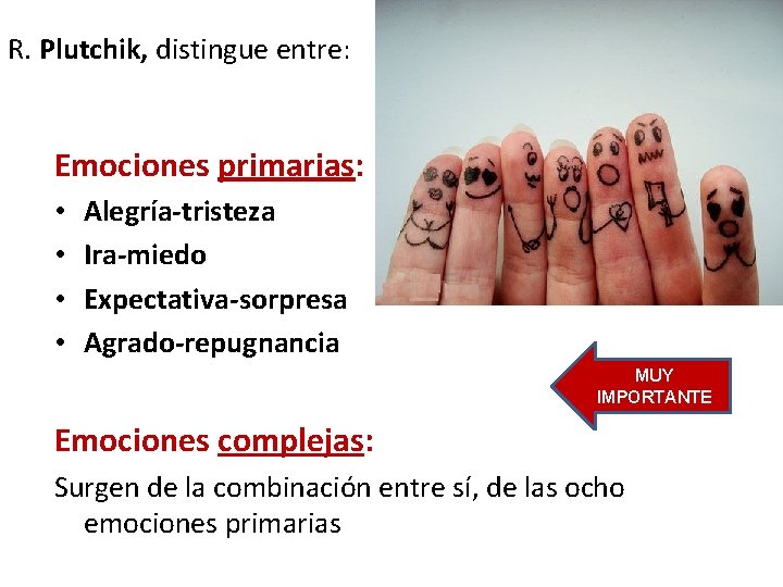 R. Plutchik, distingue entre: Emociones primarias: • • Alegría-tristeza Ira-miedo Expectativa-sorpresa Agrado-repugnancia MUY IMPORTANTE