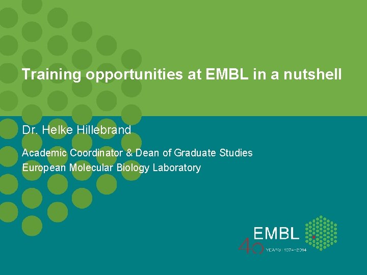 Training opportunities at EMBL in a nutshell Dr. Helke Hillebrand Academic Coordinator & Dean