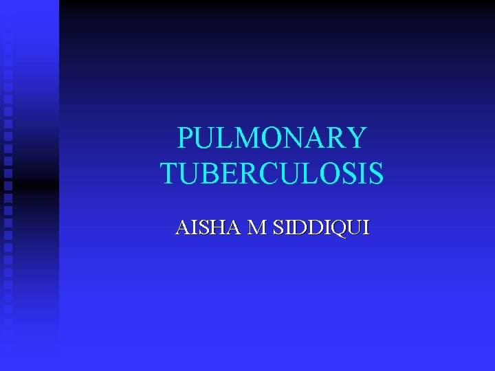 PULMONARY TUBERCULOSIS AISHA M SIDDIQUI 