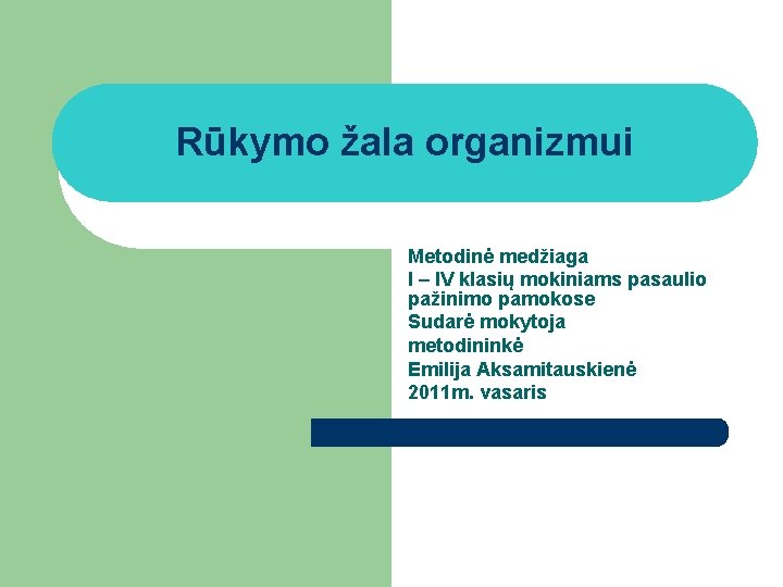 Rūkymo žala organizmui Metodinė medžiaga I – IV klasių mokiniams pasaulio pažinimo pamokose Sudarė