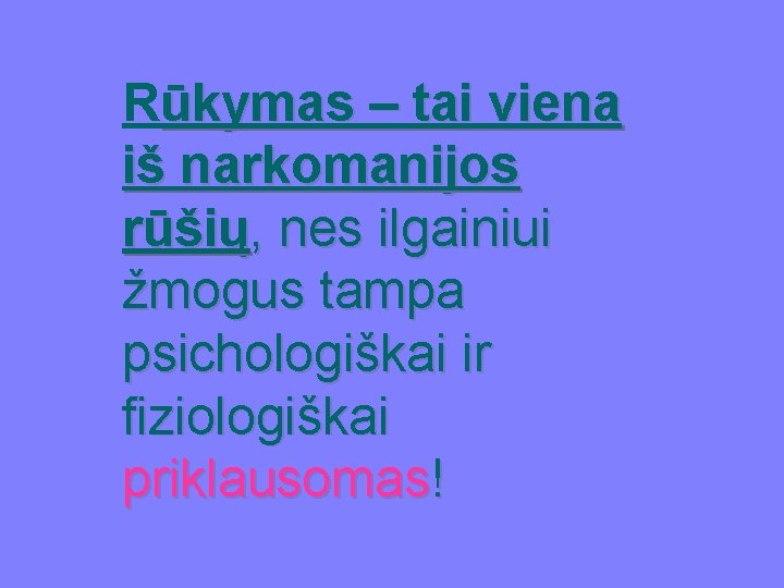 Rūkymas – tai viena iš narkomanijos rūšių, nes ilgainiui žmogus tampa psichologiškai ir fiziologiškai